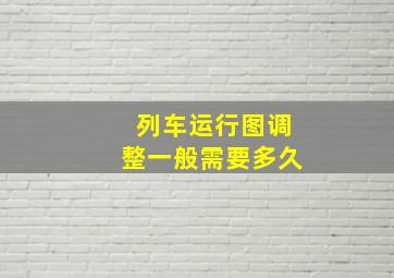 列车运行图调整一般需要多久