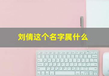 刘倩这个名字属什么