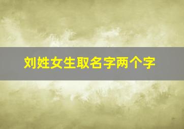 刘姓女生取名字两个字