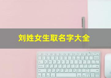 刘姓女生取名字大全