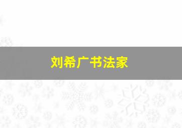 刘希广书法家