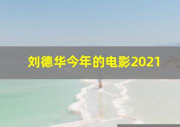 刘德华今年的电影2021