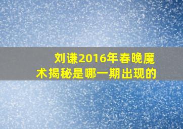 刘谦2016年春晚魔术揭秘是哪一期出现的