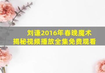 刘谦2016年春晚魔术揭秘视频播放全集免费观看