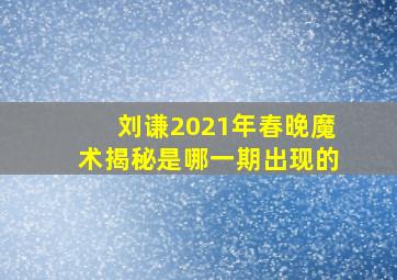 刘谦2021年春晚魔术揭秘是哪一期出现的