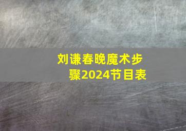 刘谦春晚魔术步骤2024节目表