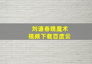 刘谦春晚魔术视频下载百度云