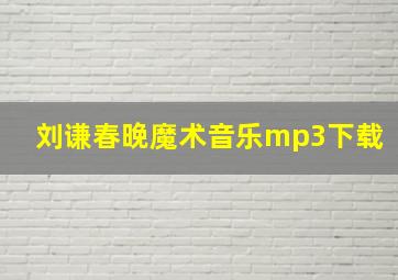 刘谦春晚魔术音乐mp3下载