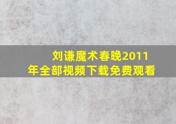 刘谦魔术春晚2011年全部视频下载免费观看