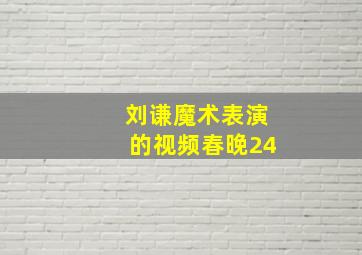 刘谦魔术表演的视频春晚24