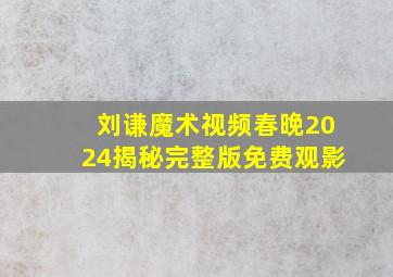 刘谦魔术视频春晚2024揭秘完整版免费观影