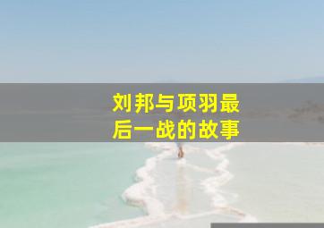 刘邦与项羽最后一战的故事