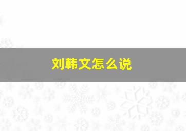 刘韩文怎么说