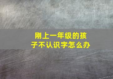 刚上一年级的孩子不认识字怎么办