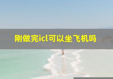 刚做完icl可以坐飞机吗