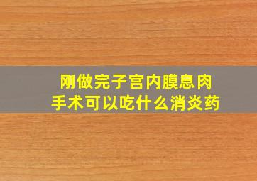 刚做完子宫内膜息肉手术可以吃什么消炎药