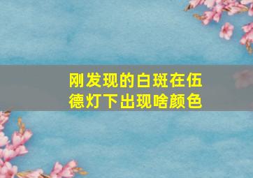 刚发现的白斑在伍德灯下出现啥颜色