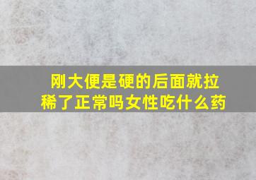 刚大便是硬的后面就拉稀了正常吗女性吃什么药