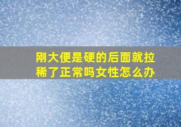 刚大便是硬的后面就拉稀了正常吗女性怎么办