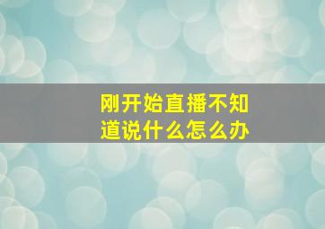 刚开始直播不知道说什么怎么办