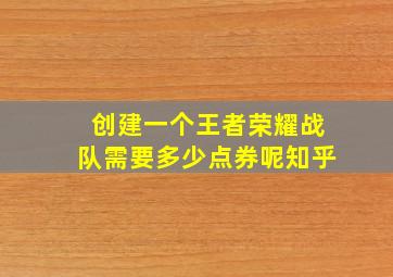 创建一个王者荣耀战队需要多少点券呢知乎