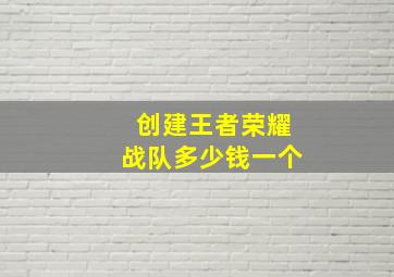 创建王者荣耀战队多少钱一个