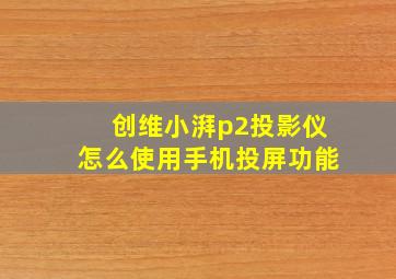 创维小湃p2投影仪怎么使用手机投屏功能