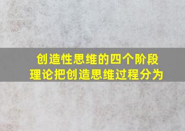 创造性思维的四个阶段理论把创造思维过程分为