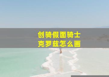 创骑假面骑士克罗兹怎么画