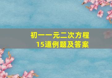 初一一元二次方程15道例题及答案