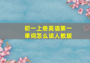 初一上册英语第一单词怎么读人教版