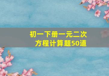 初一下册一元二次方程计算题50道