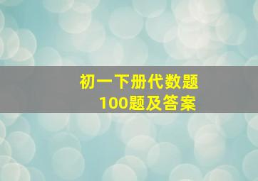 初一下册代数题100题及答案