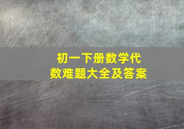 初一下册数学代数难题大全及答案