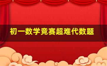 初一数学竞赛超难代数题