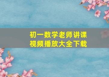 初一数学老师讲课视频播放大全下载