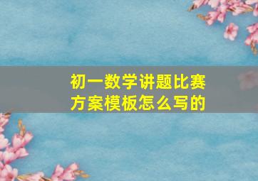 初一数学讲题比赛方案模板怎么写的