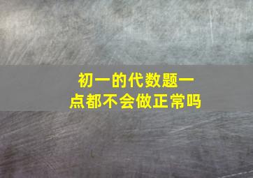 初一的代数题一点都不会做正常吗