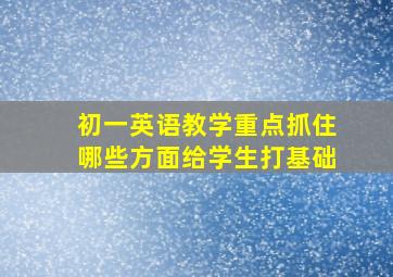 初一英语教学重点抓住哪些方面给学生打基础