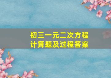 初三一元二次方程计算题及过程答案