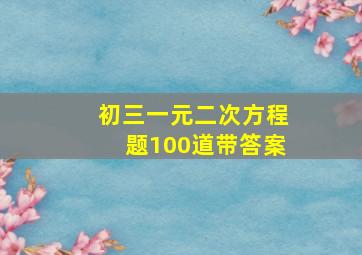 初三一元二次方程题100道带答案