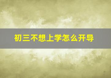 初三不想上学怎么开导