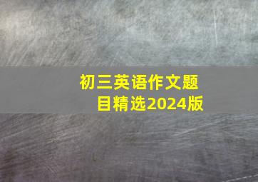 初三英语作文题目精选2024版