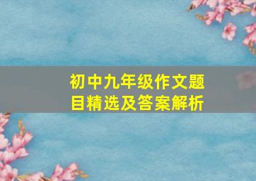 初中九年级作文题目精选及答案解析