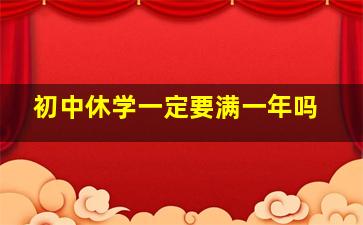 初中休学一定要满一年吗