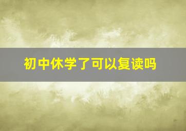 初中休学了可以复读吗