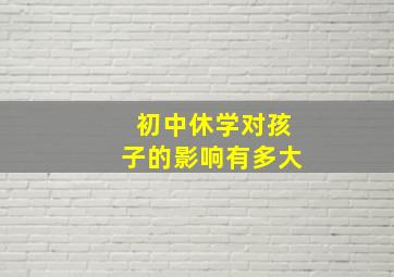 初中休学对孩子的影响有多大