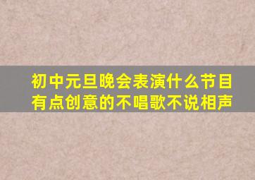 初中元旦晚会表演什么节目有点创意的不唱歌不说相声