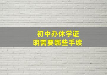 初中办休学证明需要哪些手续