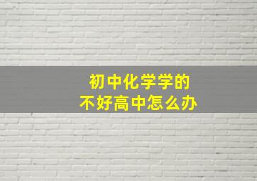 初中化学学的不好高中怎么办